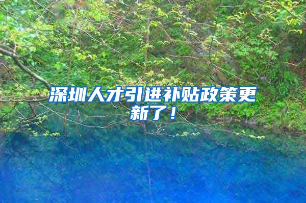 深圳人才引进补贴政策更新了！