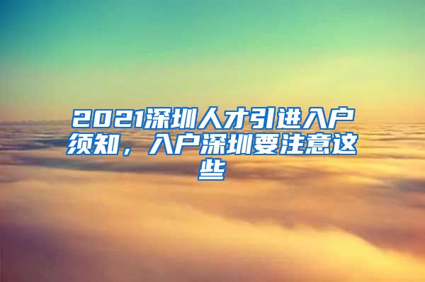 2021深圳人才引进入户须知，入户深圳要注意这些