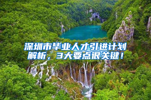 深圳市毕业人才引进计划解析，3大要点很关键！
