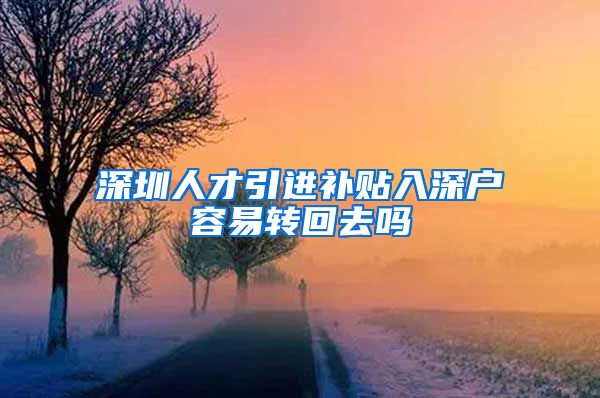 深圳人才引进补贴入深户容易转回去吗