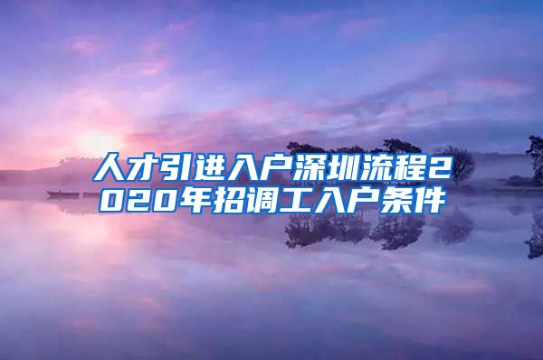 人才引进入户深圳流程2020年招调工入户条件