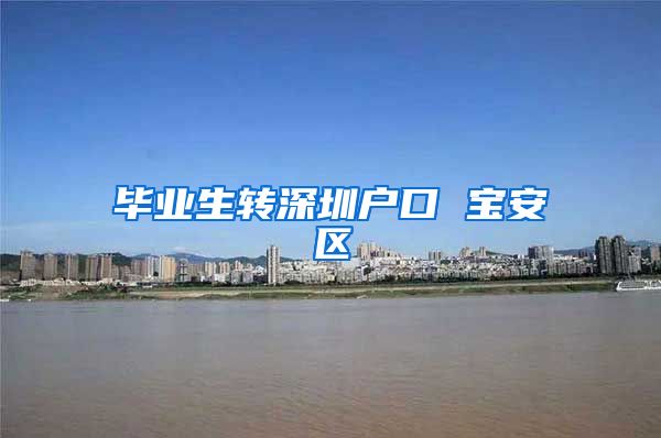 毕业生转深圳户口 宝安区