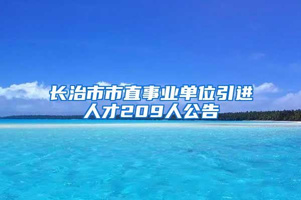 长治市市直事业单位引进人才209人公告