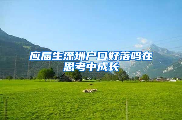 应届生深圳户口好落吗在思考中成长