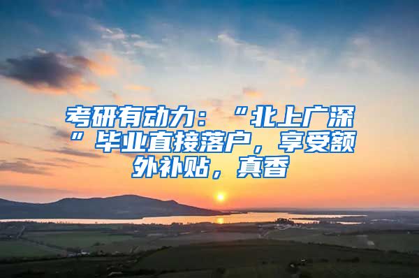 考研有动力：“北上广深”毕业直接落户，享受额外补贴，真香
