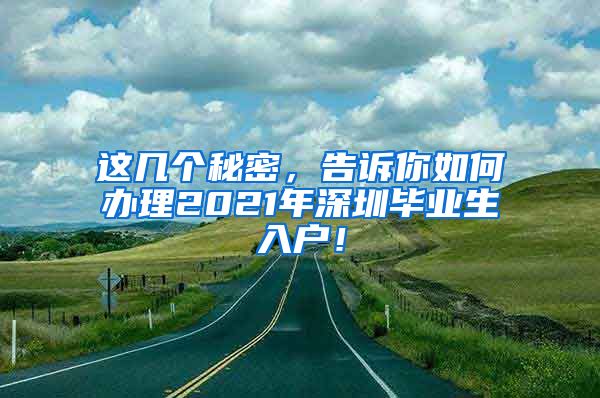 这几个秘密，告诉你如何办理2021年深圳毕业生入户！