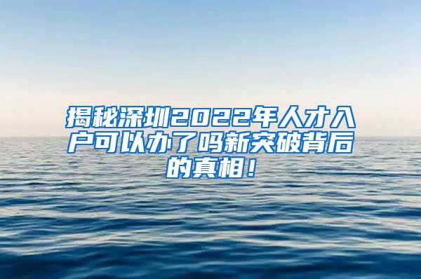 揭秘深圳2022年人才入户可以办了吗新突破背后的真相！