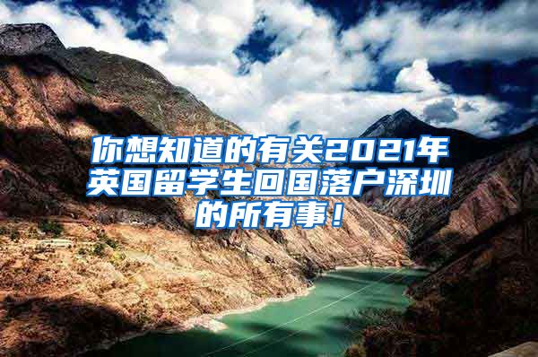 你想知道的有关2021年英国留学生回国落户深圳的所有事！