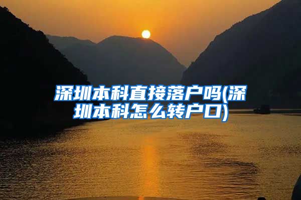 深圳本科直接落户吗(深圳本科怎么转户口)