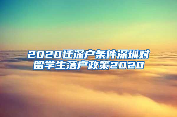 2020迁深户条件深圳对留学生落户政策2020