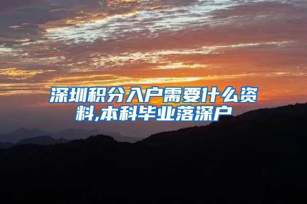 深圳积分入户需要什么资料,本科毕业落深户