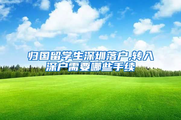 归国留学生深圳落户,转入深户需要哪些手续