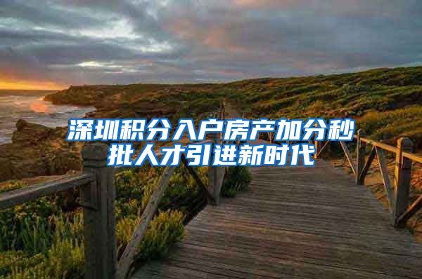 深圳积分入户房产加分秒批人才引进新时代