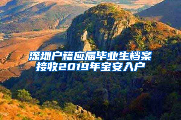 深圳户籍应届毕业生档案接收2019年宝安入户