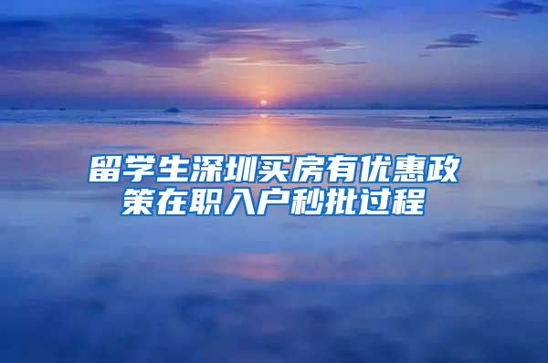 留学生深圳买房有优惠政策在职入户秒批过程