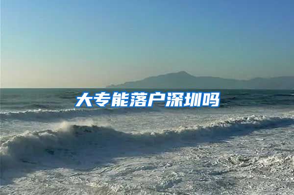 大专能落户深圳吗