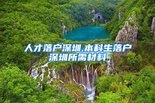 人才落户深圳,本科生落户深圳所需材料