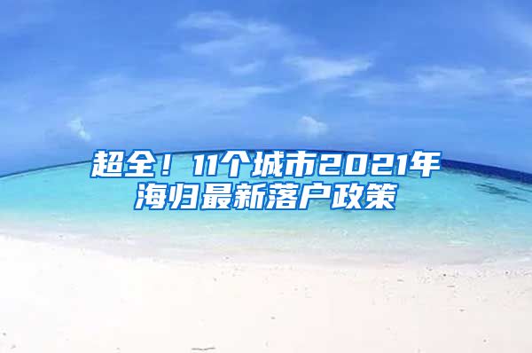 超全！11个城市2021年海归最新落户政策