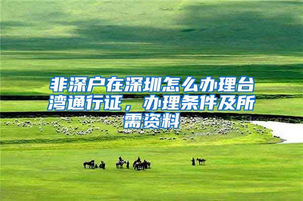 非深户在深圳怎么办理台湾通行证，办理条件及所需资料