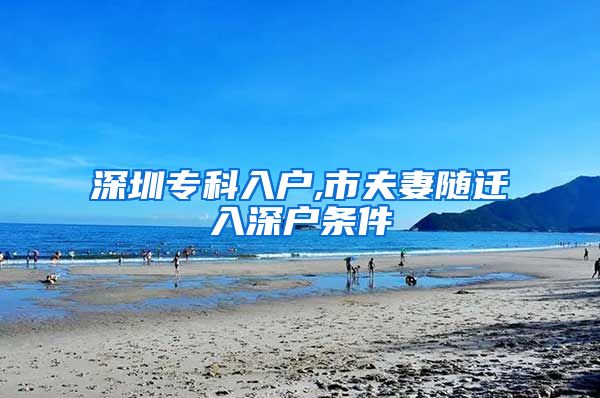 深圳专科入户,市夫妻随迁入深户条件