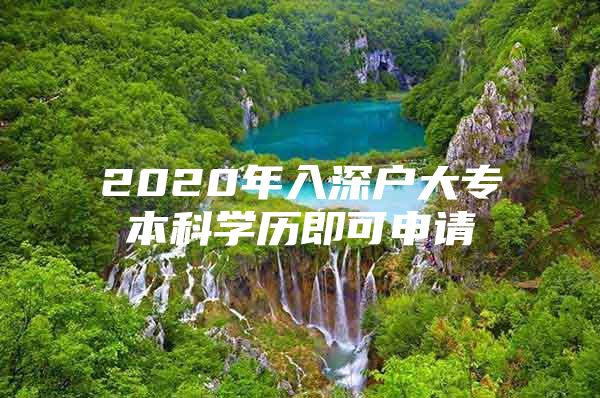 2020年入深户大专本科学历即可申请