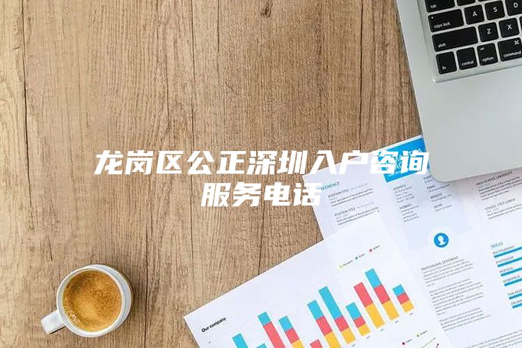 龙岗区公正深圳入户咨询服务电话