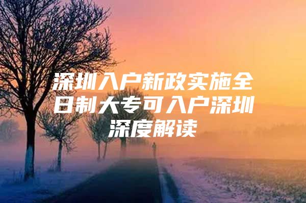 深圳入户新政实施全日制大专可入户深圳深度解读