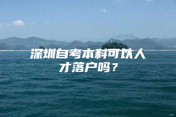 深圳自考本科可以人才落户吗？
