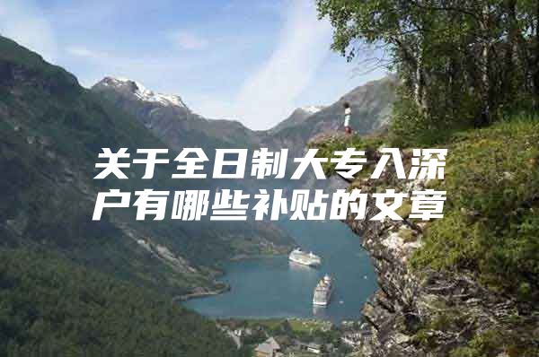 关于全日制大专入深户有哪些补贴的文章
