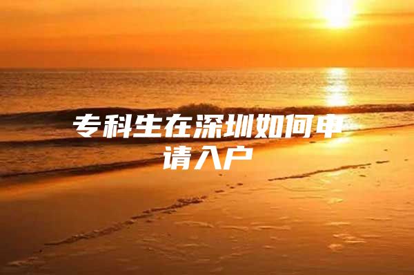 专科生在深圳如何申请入户