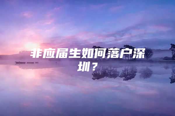 非应届生如何落户深圳？