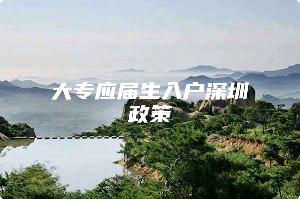 大专应届生入户深圳政策