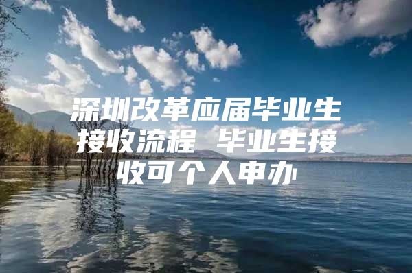 深圳改革应届毕业生接收流程 毕业生接收可个人申办