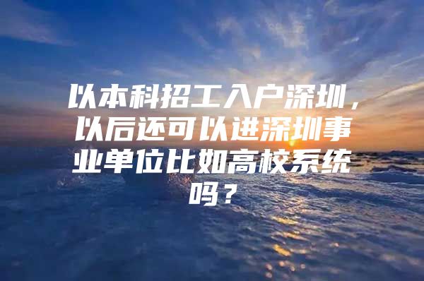 以本科招工入户深圳，以后还可以进深圳事业单位比如高校系统吗？